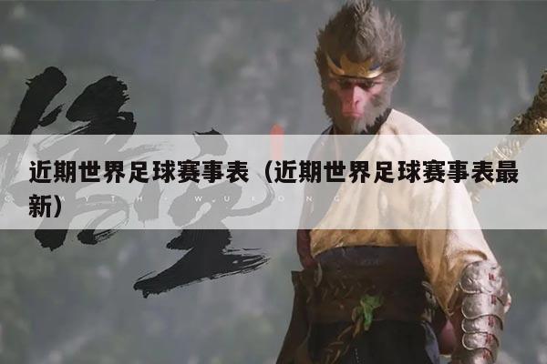 近期世界足球赛事表（近期世界足球赛事表最新）