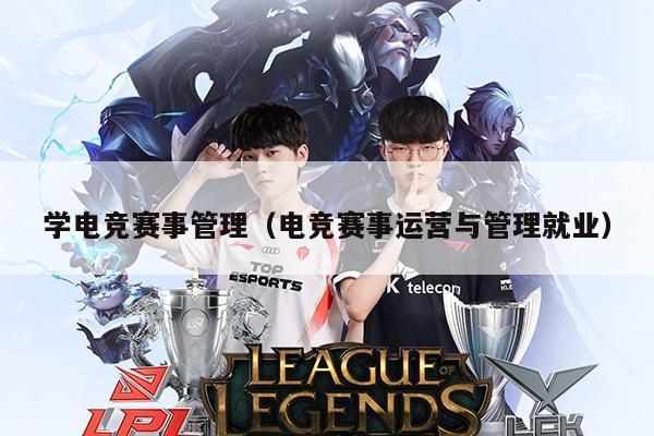 学电竞赛事管理（电竞赛事运营与管理就业）