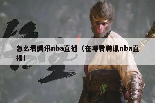 怎么看腾讯nba直播（在哪看腾讯nba直播）