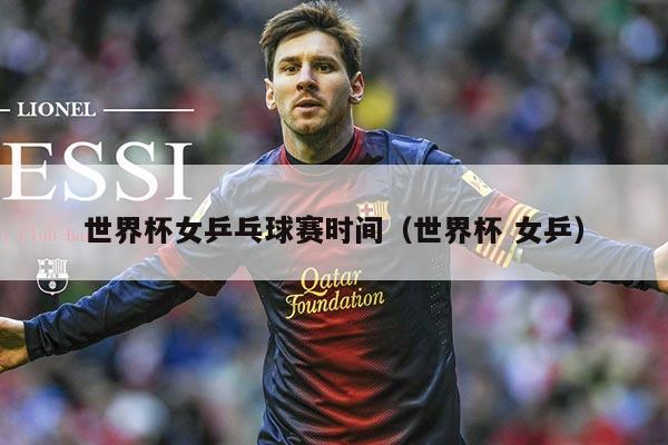 世界杯女乒乓球赛时间（世界杯 女乒）