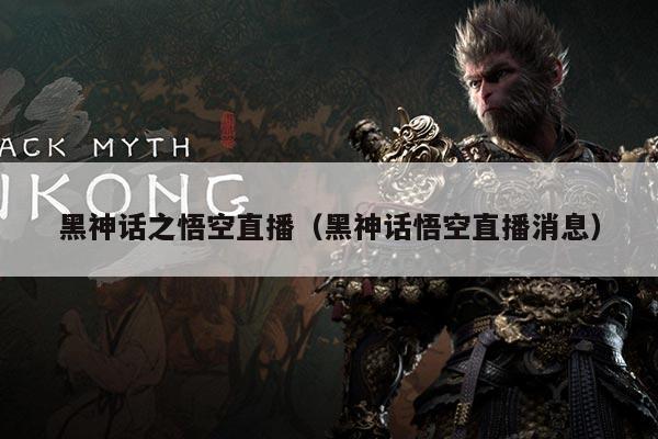 黑神话之悟空直播（黑神话悟空直播消息）