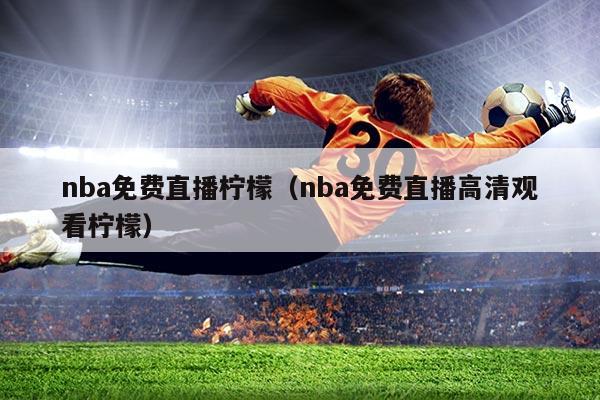 nba免费直播柠檬（nba免费直播高清观看柠檬）