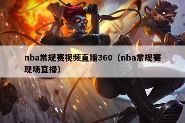 nba常规赛视频直播360(nba常规赛现场直播)