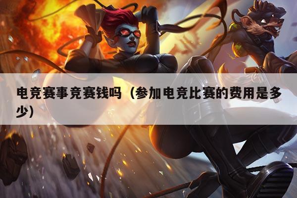 电竞赛事竞赛钱吗(参加电竞比赛的费用是多少)