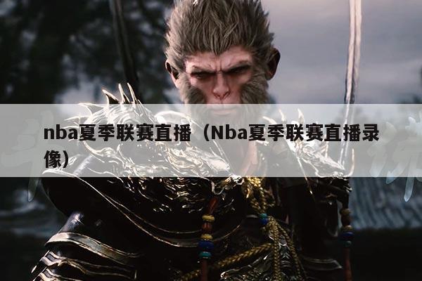 nba夏季联赛直播（Nba夏季联赛直播录像）