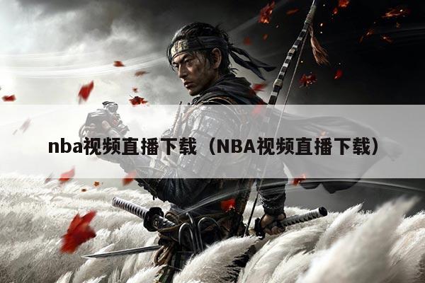 nba视频直播下载（NBA视频直播下载）