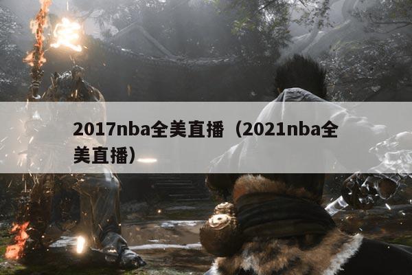 2017nba全美直播(2021nba全美直播)