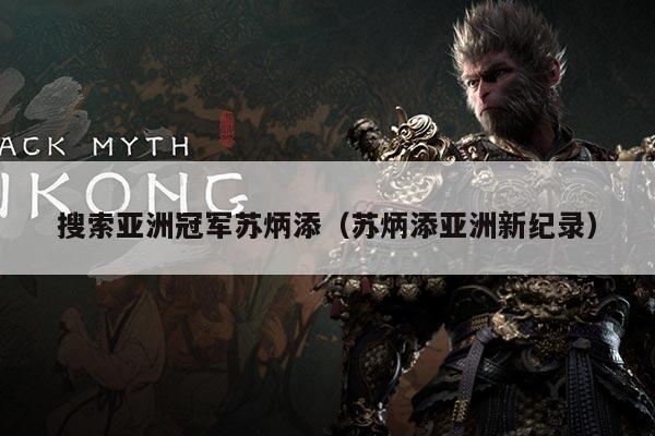 搜索亚洲冠军苏炳添（苏炳添亚洲新纪录）