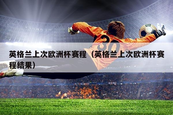 英格兰上次欧洲杯赛程（英格兰上次欧洲杯赛程结果）
