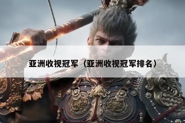 亚洲收视冠军（亚洲收视冠军排名）