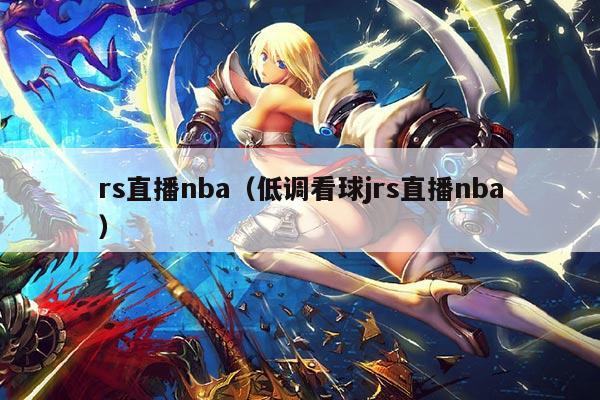 rs直播nba(低调看球jrs直播nba)