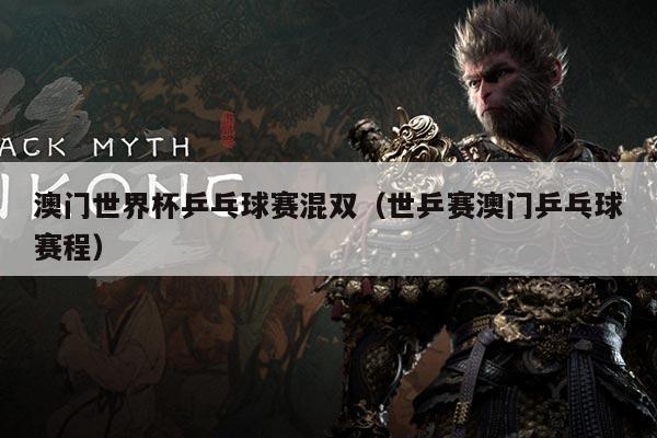 澳门世界杯乒乓球赛混双（世乒赛澳门乒乓球赛程）