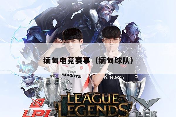 缅甸电竞赛事(缅甸球队)