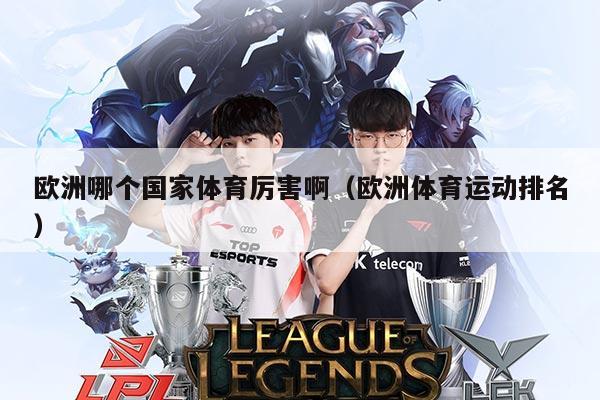 欧洲哪个国家体育厉害啊（欧洲体育运动排名）