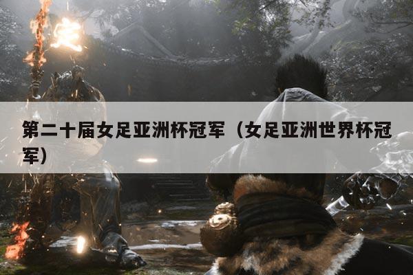 第二十届女足亚洲杯冠军（女足亚洲世界杯冠军）