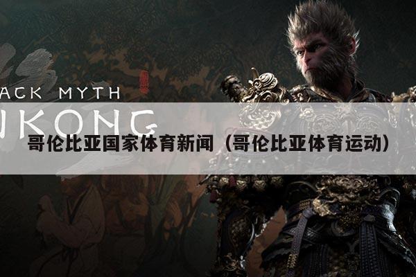 哥伦比亚国家体育新闻(哥伦比亚体育运动)