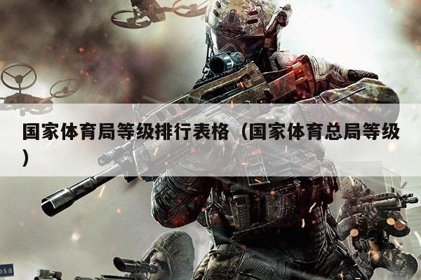 国家体育局等级排行表格（国家体育总局等级）