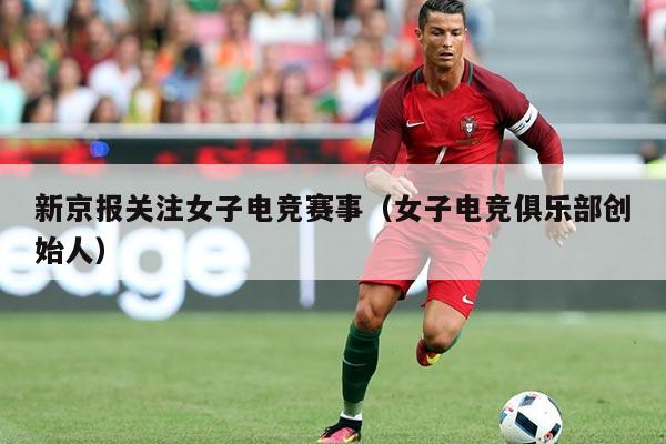 新京报关注女子电竞赛事（女子电竞俱乐部创始人）