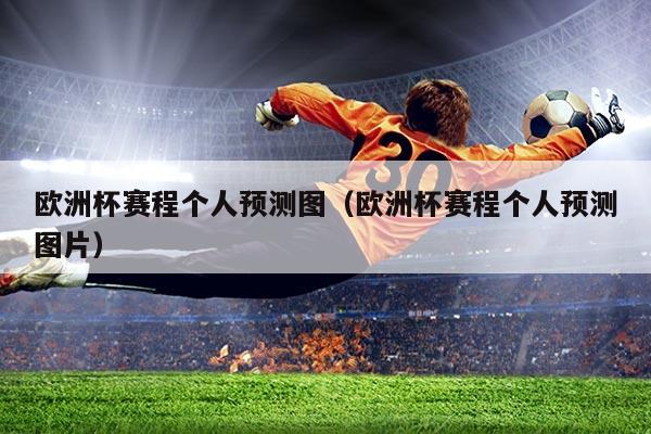 欧洲杯赛程个人预测图(欧洲杯赛程个人预测图片)