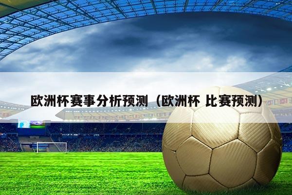 欧洲杯赛事分析预测(欧洲杯 比赛预测)