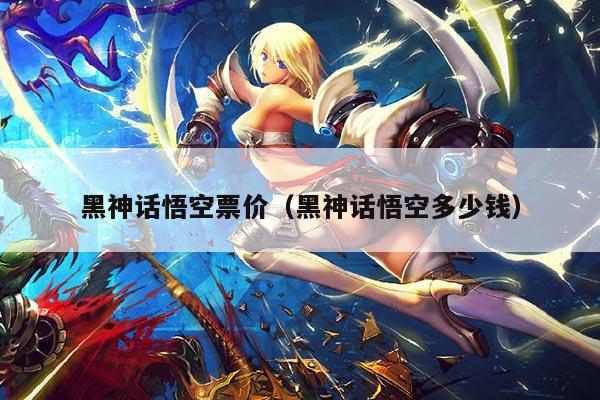 黑神话悟空票价(黑神话悟空多少钱)