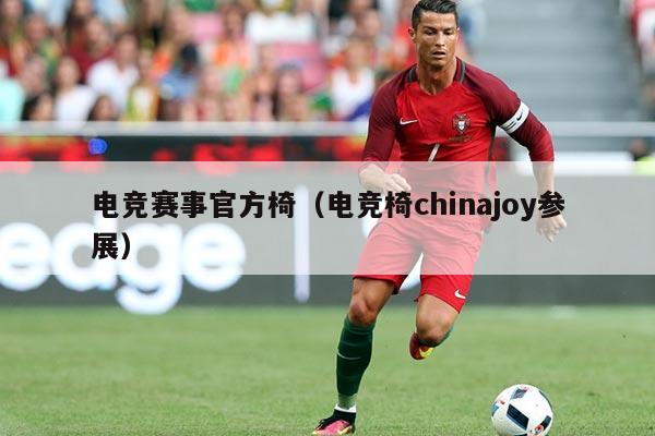 电竞赛事官方椅(电竞椅chinajoy参展)