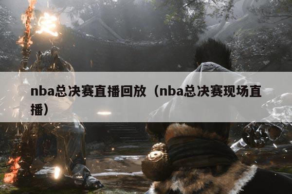 nba总决赛直播回放(nba总决赛现场直播)