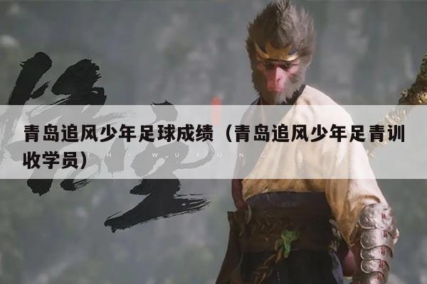 青岛追风少年足球成绩（青岛追风少年足青训收学员）