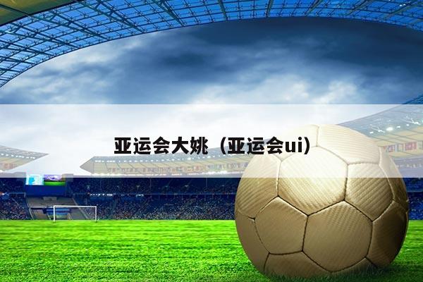 亚运会大姚（亚运会ui）