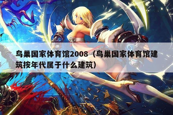鸟巢国家体育馆2008（鸟巢国家体育馆建筑按年代属于什么建筑）