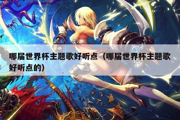 哪届世界杯主题歌好听点（哪届世界杯主题歌好听点的）