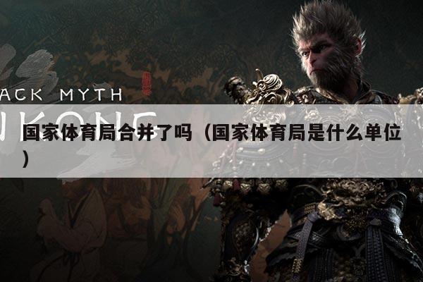 国家体育局合并了吗（国家体育局是什么单位）