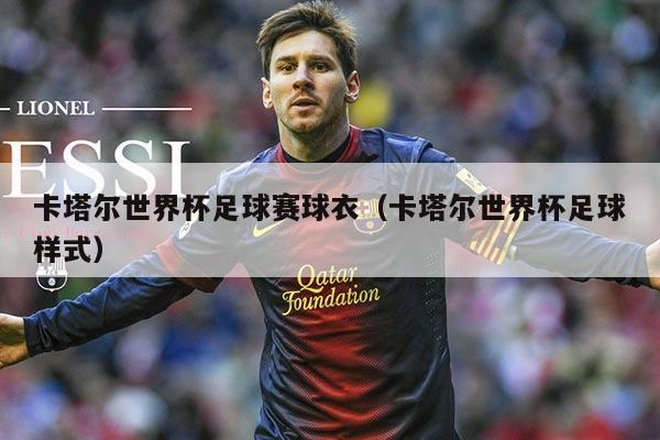 卡塔尔世界杯足球赛球衣（卡塔尔世界杯足球样式）