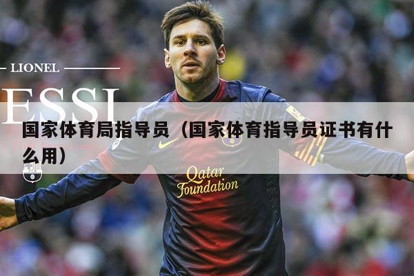 国家体育局指导员（国家体育指导员证书有什么用）