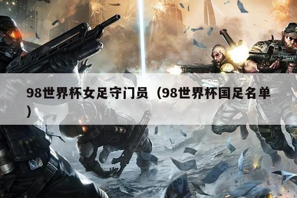 98世界杯女足守门员（98世界杯国足名单）
