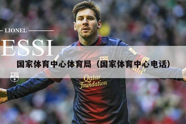 国家体育中心体育局（国家体育中心电话）